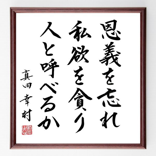 真田信繁（幸村）の名言「恩義を忘れ、私欲を貪り、人と呼べるか」手書き書道色紙額／毛筆直筆済み
