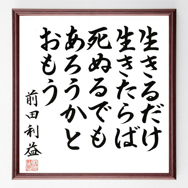 前田利益（慶次 額付き 慶次郎）の名言「生きるだけ生きたらば、死ぬるでもあろうかとおもう」額付き書道...