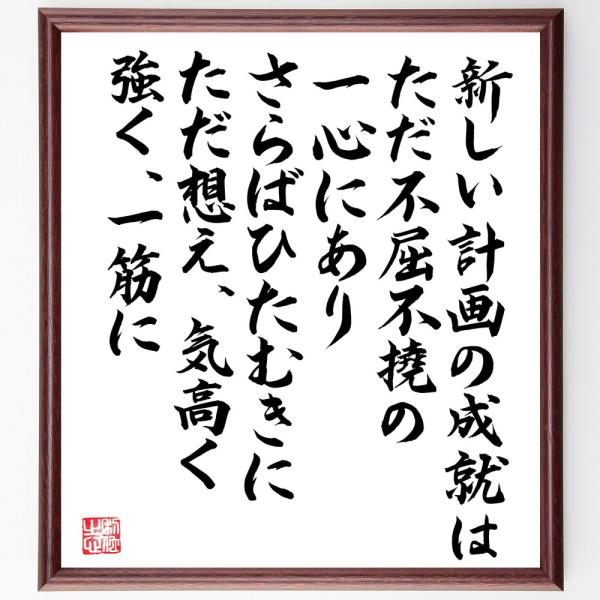 名言「新しい計画の成就は、ただ不屈不撓のの一心にあり、さらばひたむきに、ただ想え、気高く、強く、一筋...