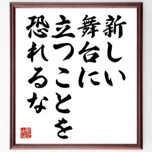 名言「新しい舞台に立つことを恐れるな」額付き書道色紙／受注後直筆｜rittermind