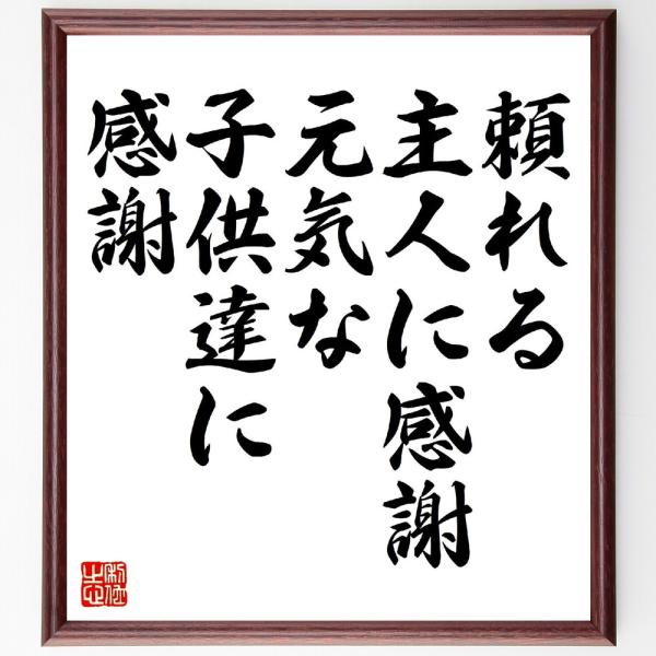 名言「頼れる主人に感謝、元気な子供達に感謝」直筆書道色紙額／受注後直筆