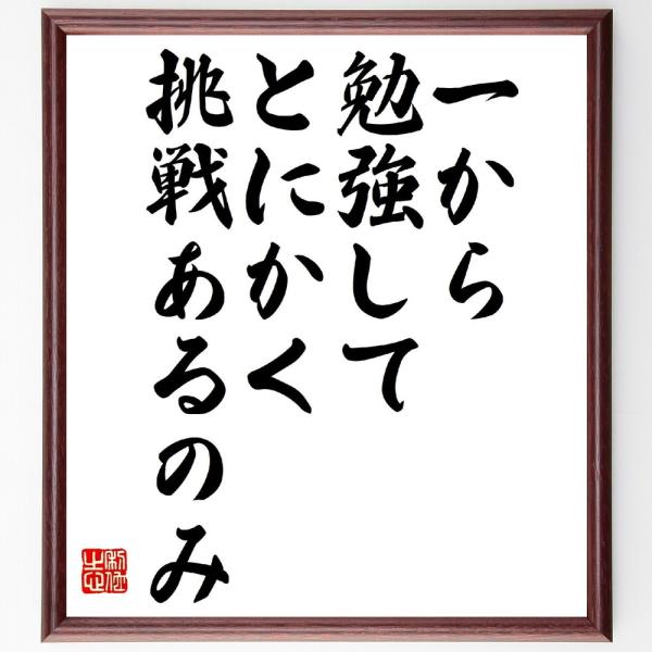 名言「一から勉強して、とにかく挑戦あるのみ」直筆書道色紙額／受注後直筆
