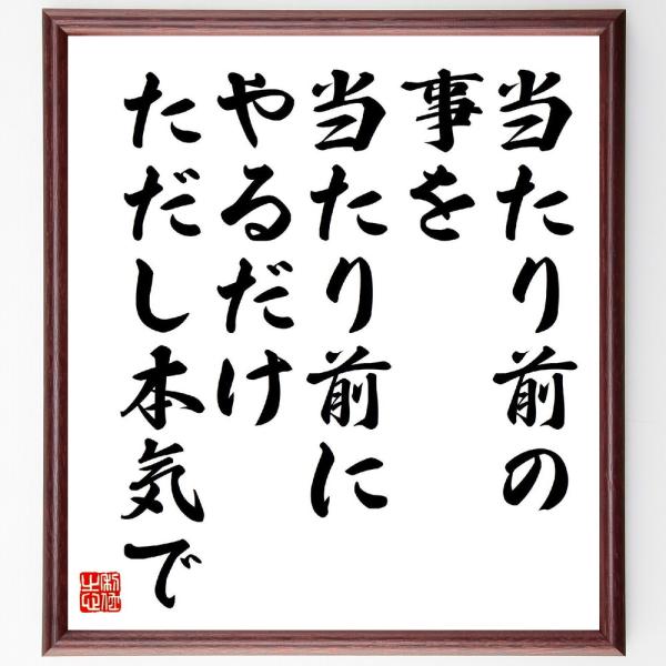 名言「当たり前の事を当たり前にやるだけ、ただし本気で」直筆書道色紙額／受注後直筆