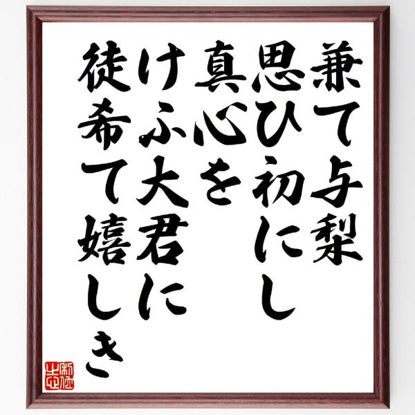 名言「兼て与梨、思ひ初にし真心を、けふ大君に、徒希て嬉しき」直筆書道色紙額／受注後直筆