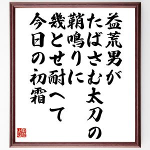 俳句・短歌「益荒男がたばさむ太刀の鞘鳴りに、幾とせ耐へて今日の初霜」額付き書道色紙／受注後直筆｜rittermind