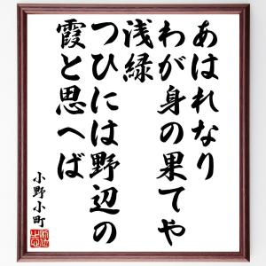 小野小町の俳句・短歌「あはれなりわが身の果てや浅緑、つひには野辺の霞と思へば」額付き書道色紙／受注後直筆｜rittermind