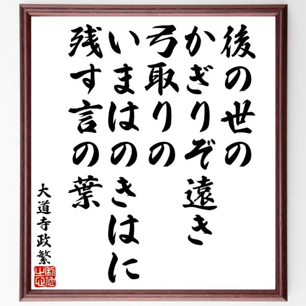 大道寺政繁の俳句・短歌「後の世のかぎりぞ遠き弓取りの、いまはのきはに残す言の葉」額付き書道色紙／受注...