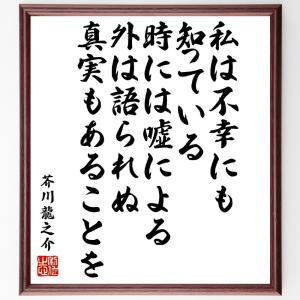 芥川龍之介の名言「私は不幸にも知っている、時には嘘による外は語られぬ真実もあることを」額付き書道色紙／受注後直筆｜rittermind