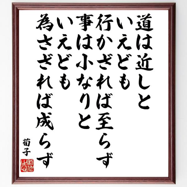 荀子の名言「道は近しといえども、行かざれば至らず、事は小なりといえども為さざれば成らず」手書き書道色...