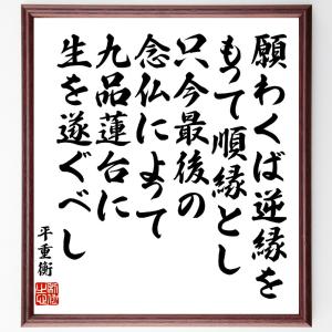 平重衡の名言「願わくば逆縁をもって順縁とし、只今最後の念仏によって、九品蓮台に生を遂ぐべし」額付き書道色紙／受注後直筆｜rittermind