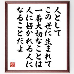 名言「人としてこの世に生まれて一番大切なことは、人に好かれる人になることだよ」額付き書道色紙／受注後直筆｜rittermind