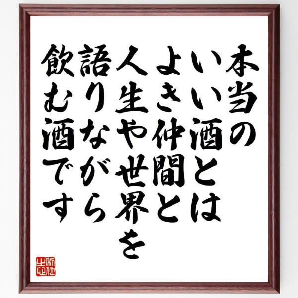 名言「本当のいい酒とは、よき仲間と人生や世界を語りながら、飲む酒です」直筆書道色紙額／受注後直筆
