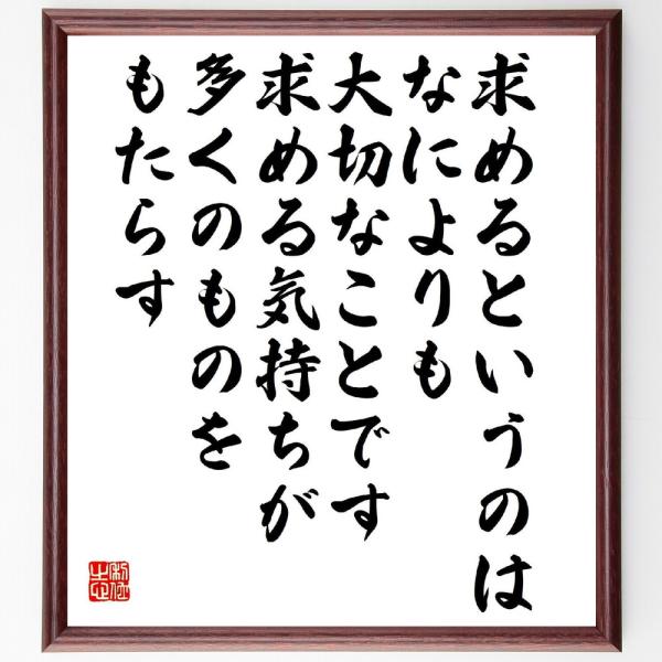 名言「求めるというのは、なによりも大切なことです、求める気持ちが多くのものをもたらす」直筆書道色紙額...