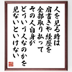 名言「人を見る時は肩書きや経歴を全部取り払って、その人自身がどういう人なのかを見ないといけない」額付き書道色紙／受注後直筆｜rittermind