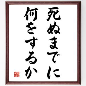 名言「死ぬまでに何をするか」額付き書道色紙／受注後直筆｜rittermind