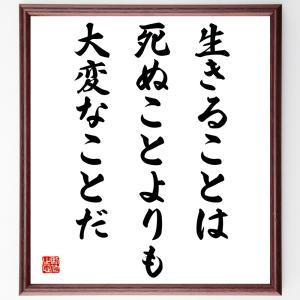 名言「生きることは、死ぬことよりも大変なことだ」額付き書道色紙／受注後直筆｜rittermind