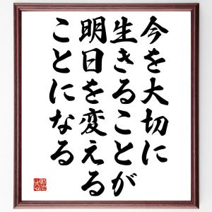 名言「今を大切に生きることが、明日を変えることになる」額付き書道色紙／受注後直筆｜rittermind