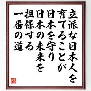 名言「立派な日本人を育てることが、日本を守り、日本の未来を担保する一番の道」額付き書道色紙／受注後直筆｜rittermind