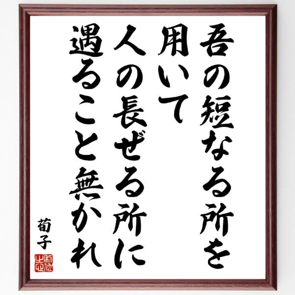 荀子の名言「吾の短なる所を用いて、人の長ぜる所に遇ること無かれ」手書き書道色紙額／受注後の毛筆直筆