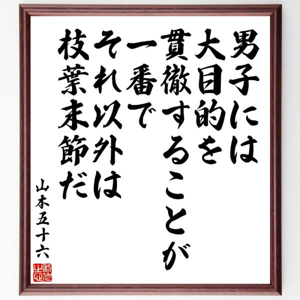 山本五十六の名言「男子には大目的を貫徹することが一番で、それ以外は枝葉末節だ」額付き書道色紙／受注後...