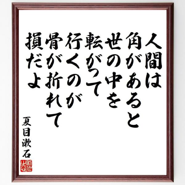 夏目漱石の名言「人間は角があると世の中を転がって行くのが骨が折れて損だよ」手書き書道色紙額／受注後の...