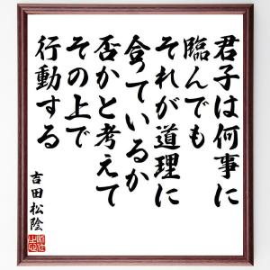 吉田松陰の名言「君子は何事に臨んでも、それが道理に合っているか否かと考えて、その上で行動する」額付き書道色紙／受注後直筆｜rittermind