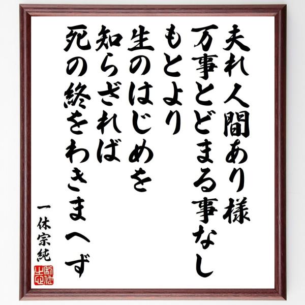 一休宗純の名言「夫れ人間あり様、万事とどまる事なし、もとより生のはじめを知らざれば、死の終をわきまへ...