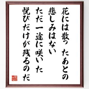 名言「花には散ったあとの悲しみはない、ただ一途に咲いた悦びだけが残るのだ」額付き書道色紙／受注後直筆｜rittermind