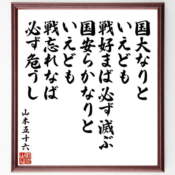 山本五十六の名言「国大なりといえども戦好まば必ず滅ぶ、国安らかなりといえども戦忘れなば必ず危うし」手...