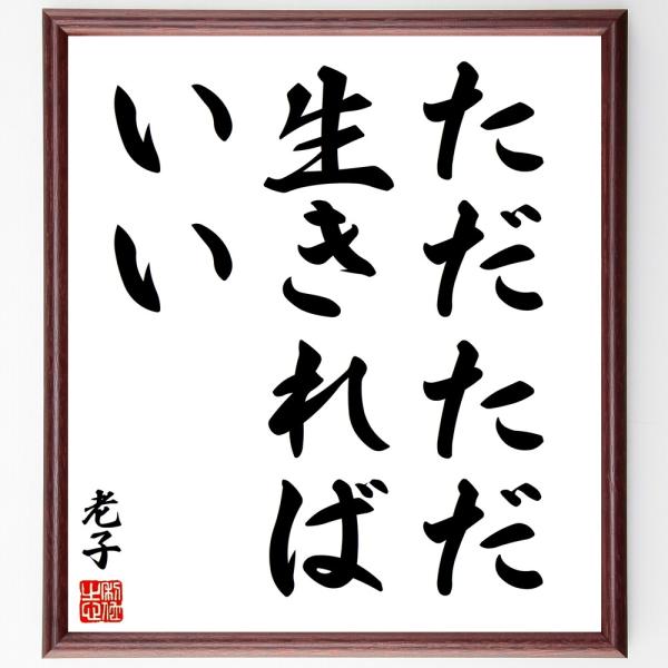 老子の名言「ただただ生きればいい」手書き書道色紙額／受注後の毛筆直筆