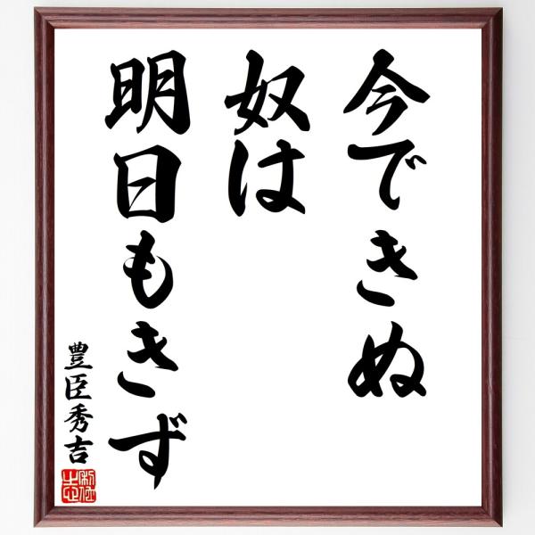 豊臣秀吉の名言「今できぬ奴は、明日も」手書き書道色紙額／受注後の毛筆直筆