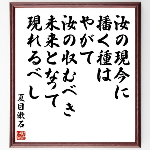 夏目漱石の名言「汝の現今に播く種はやがて汝の収むべき未来となって現れるべし」手書き書道色紙額／受注後...