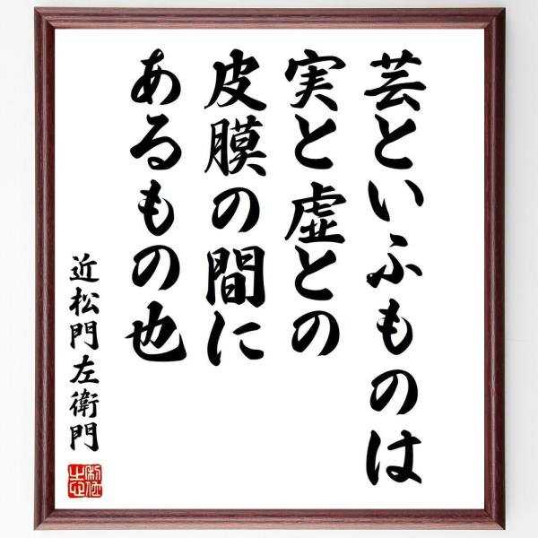 近松門左衛門の名言「芸といふものは、実と虚との皮膜の間にあるもの也」手書き書道色紙額／受注後の毛筆直...