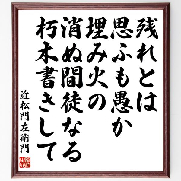 近松門左衛門の名言「残れとは思ふも愚か埋み火の、消ぬ間徒なる朽木書きして」手書き書道色紙額／受注後の...