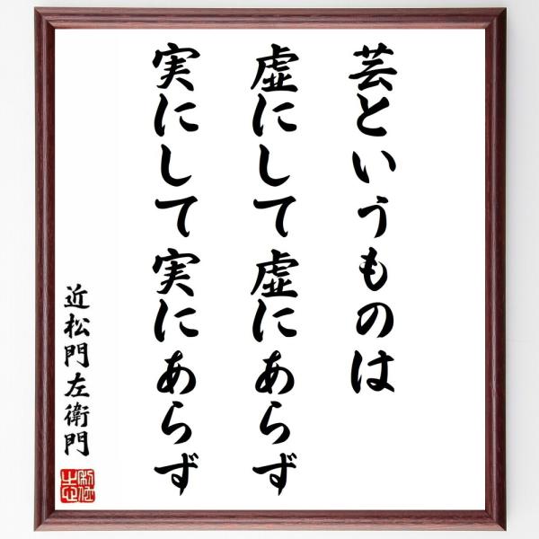 近松門左衛門の名言「芸というものは、虚にして虚にあらず、実にして実にあらず」手書き書道色紙額／受注後...