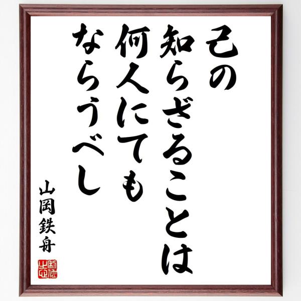 山岡鉄舟の名言「己の知らざることは何人にてもならうべし」手書き書道色紙額／受注後の毛筆直筆