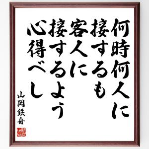 山岡鉄舟の名言「何時何人に接するも客人に接するよう心得べし」額付き書道色紙／受注後直筆