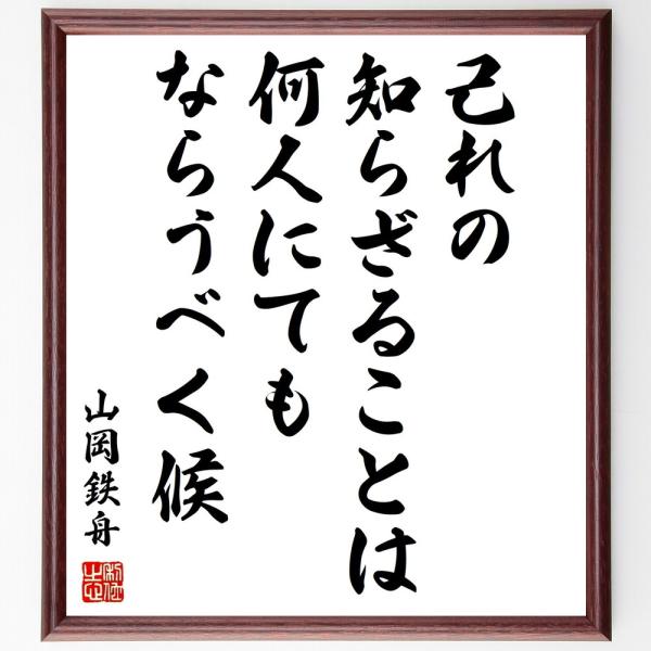 山岡鉄舟の名言「己れの知らざることは何人にてもならうべく候」手書き書道色紙額／受注後の毛筆直筆