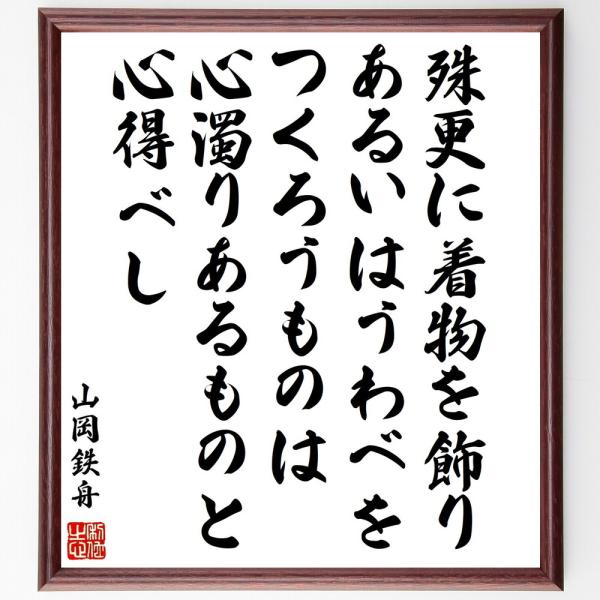 山岡鉄舟の名言「殊更に着物を飾り、あるいはうわべをつくろうものは、心濁りあるものと心得べし」手書き書...