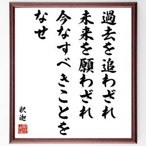 釈迦（仏陀 額付き ブッダ）の名言「過去を追わざれ、未来を願わざれ、今なすべきことをなせ」額付き書道色紙／受注後直筆｜rittermind