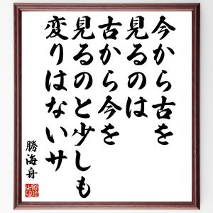 勝海舟の名言「今から古を見るのは、古から今を見るのと少しも変りはないサ」額付き書道色紙／受注後直筆｜rittermind