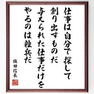 織田信長の名言「仕事は自分で探して、創り出すものだ、与えられた仕事だけをやるのは雑兵だ」額付き書道色紙／受注後直筆｜rittermind