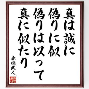 赤禰武人の名言「真は誠に偽りに似、偽りは以って真に似たり」額付き書道色紙／受注後直筆