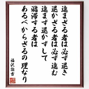 福沢諭吉の名言「進まざる者は必ず退き、退かざる者は必ず進む、進まず退かずして潴滞する者はあるべからざるの理なり」額付き書道色紙／受注後直筆｜rittermind