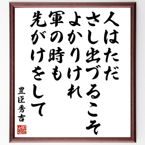 豊臣秀吉の名言「人はただ、さし出づるこそ、よかりけれ、軍の時も、先がけをして」額付き書道色紙／受注後...