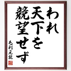 毛利元就の名言「われ、天下を競望せず」額付き書道色紙／受注後直筆｜rittermind