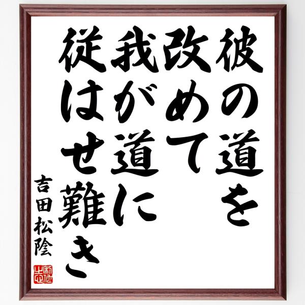 吉田松陰の名言「彼の道を改めて我が道に従はせ難き」額付き書道色紙／受注後直筆