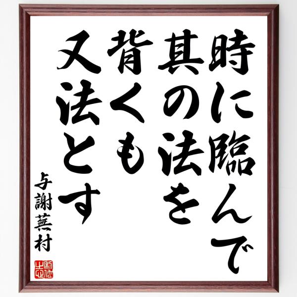 与謝蕪村の名言「時に臨んで其の法を背くも又法とす」手書き書道色紙額／受注後の毛筆直筆