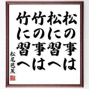 松尾芭蕉の名言「松の事は松に習へ、竹の事は竹に習へ」額付き書道色紙／受注後直筆｜rittermind