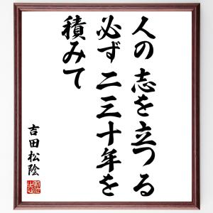 吉田松陰の名言「人の志を立つる、必ず二三十年を積みて」額付き書道色紙／受注後直筆